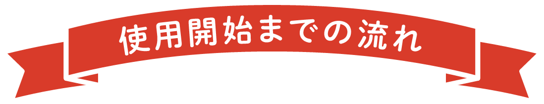 使用開始までの流れ