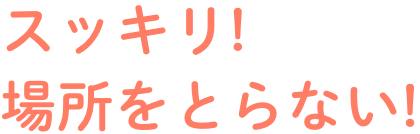 スッキリ!場所をとらない!
